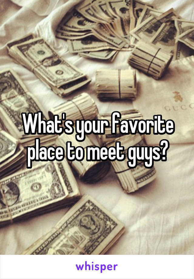 What's your favorite place to meet guys?