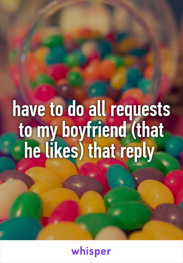 have to do all requests to my boyfriend (that he likes) that reply 
