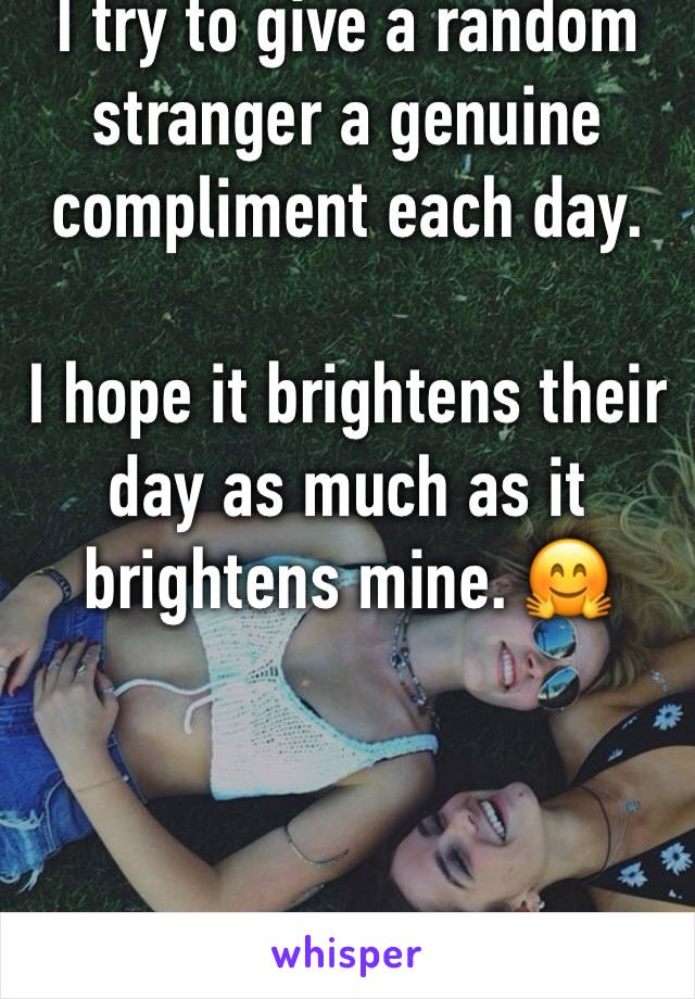 I try to give a random stranger a genuine compliment each day.

I hope it brightens their day as much as it brightens mine. 🤗