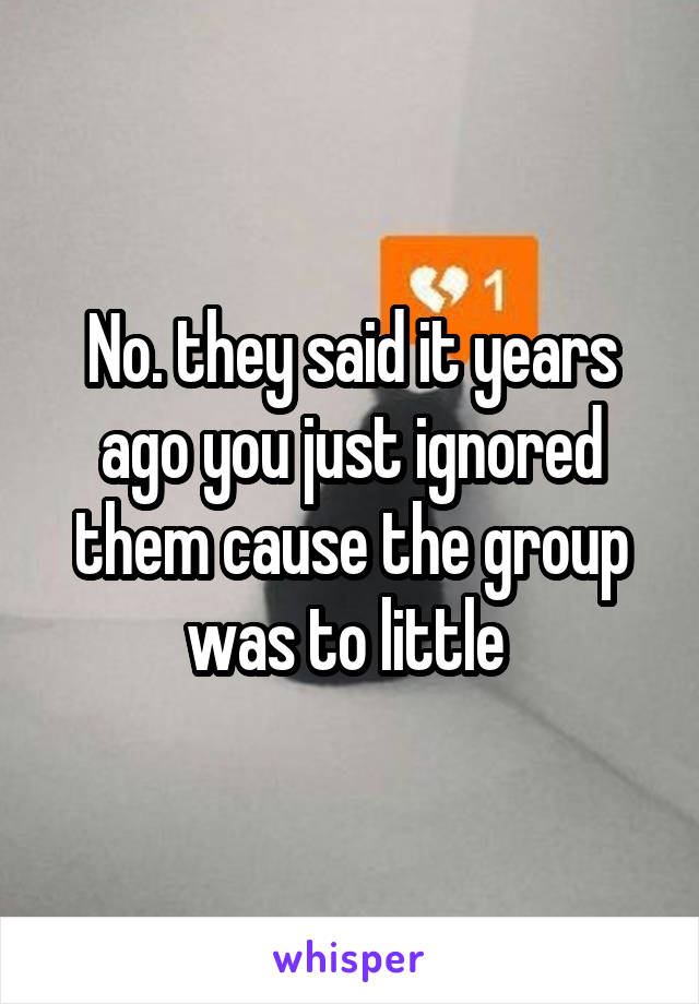 No. they said it years ago you just ignored them cause the group was to little 
