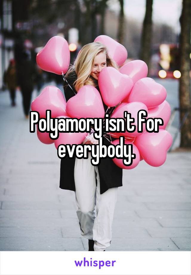 Polyamory isn't for everybody.