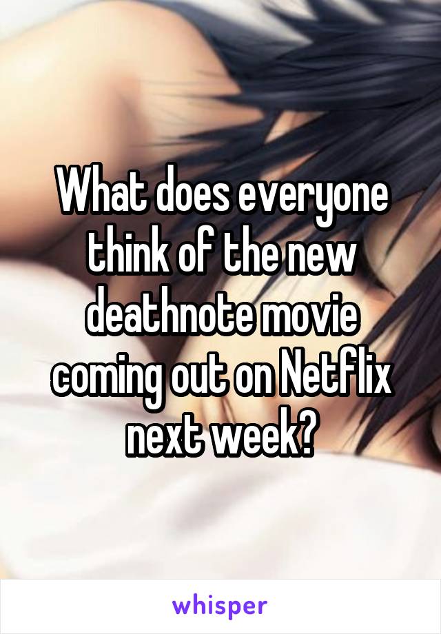 What does everyone think of the new deathnote movie coming out on Netflix next week?
