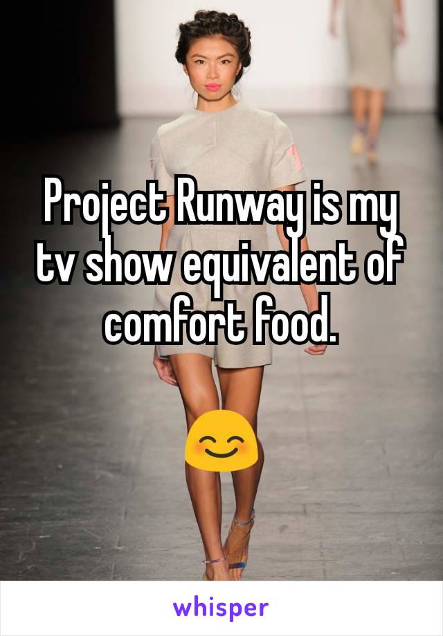 Project Runway is my tv show equivalent of comfort food.

😊