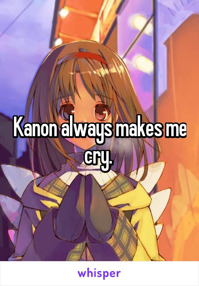 Kanon always makes me cry. 