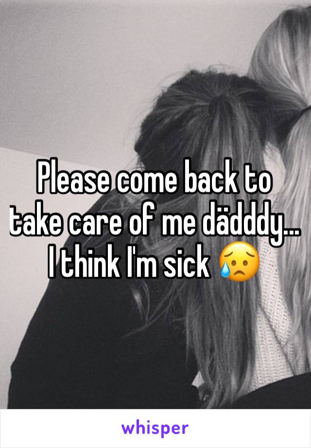 Please come back to take care of me dädddy... I think I'm sick 😥 