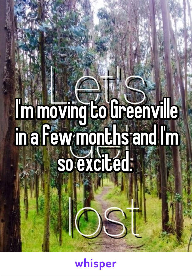 I'm moving to Greenville in a few months and I'm so excited. 