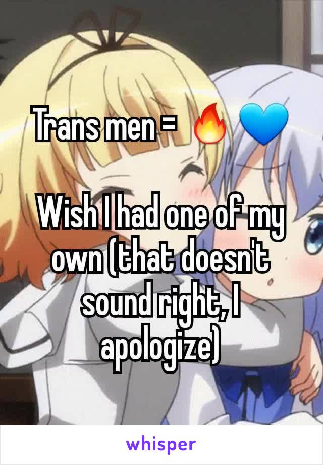Trans men = 🔥💙

Wish I had one of my own (that doesn't sound right, I apologize)