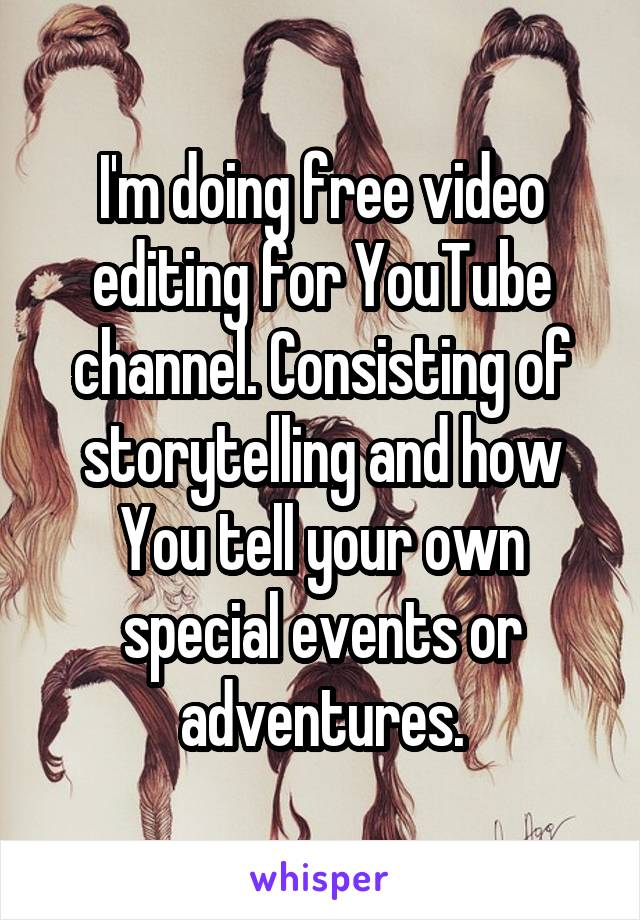I'm doing free video editing for YouTube channel. Consisting of storytelling and how You tell your own special events or adventures.