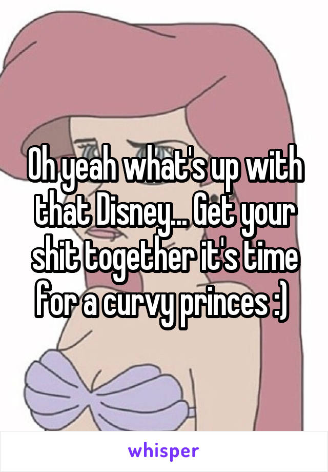 Oh yeah what's up with that Disney... Get your shit together it's time for a curvy princes :) 