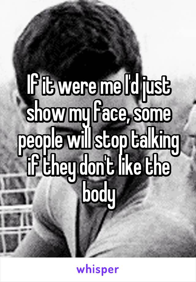 If it were me I'd just show my face, some people will stop talking if they don't like the body