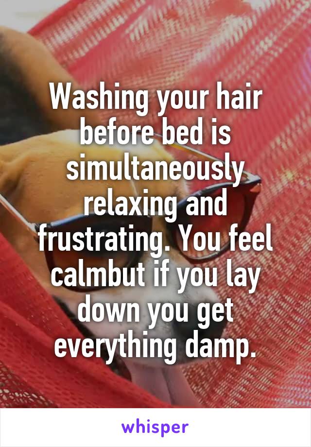 Washing your hair before bed is simultaneously relaxing and frustrating. You feel calmbut if you lay down you get everything damp.