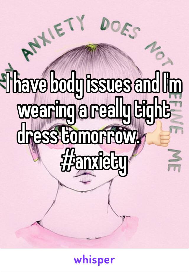 I have body issues and I'm wearing a really tight dress tomorrow. 👍🏻 #anxiety