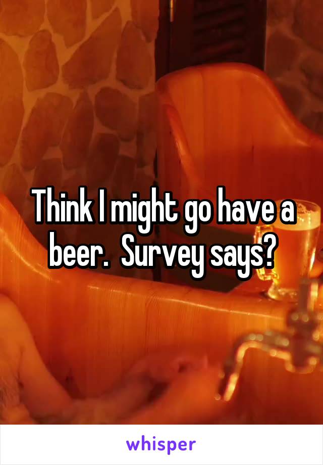 Think I might go have a beer.  Survey says?