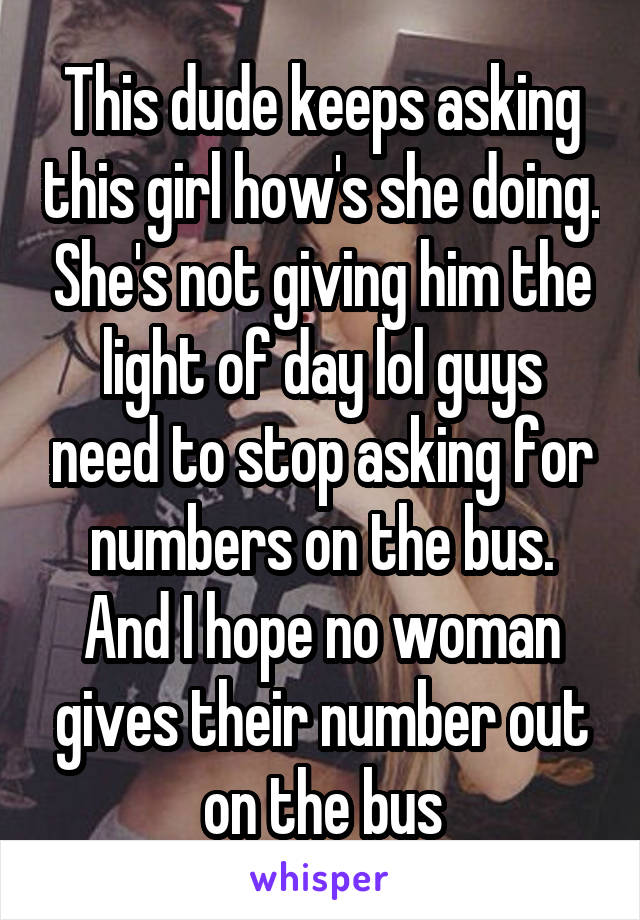 This dude keeps asking this girl how's she doing. She's not giving him the light of day lol guys need to stop asking for numbers on the bus. And I hope no woman gives their number out on the bus