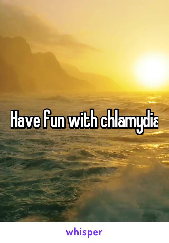 Have fun with chlamydia