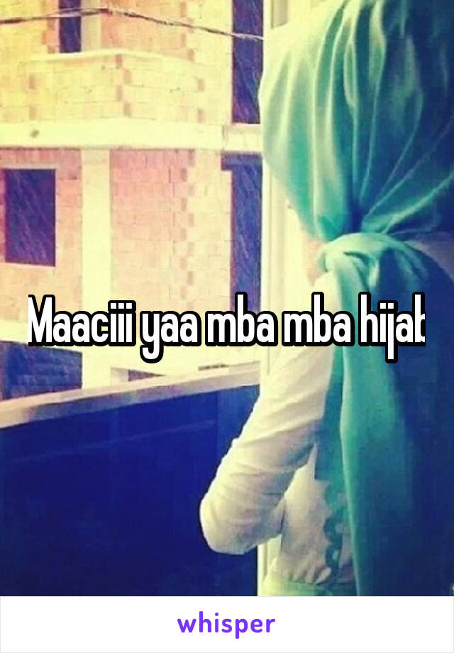 Maaciii yaa mba mba hijab