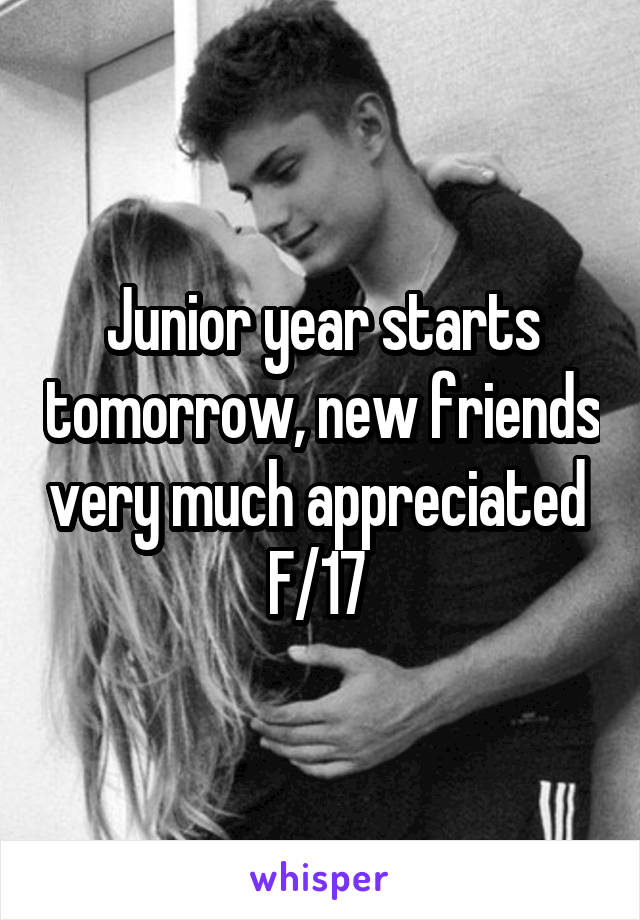 Junior year starts tomorrow, new friends very much appreciated 
F/17 