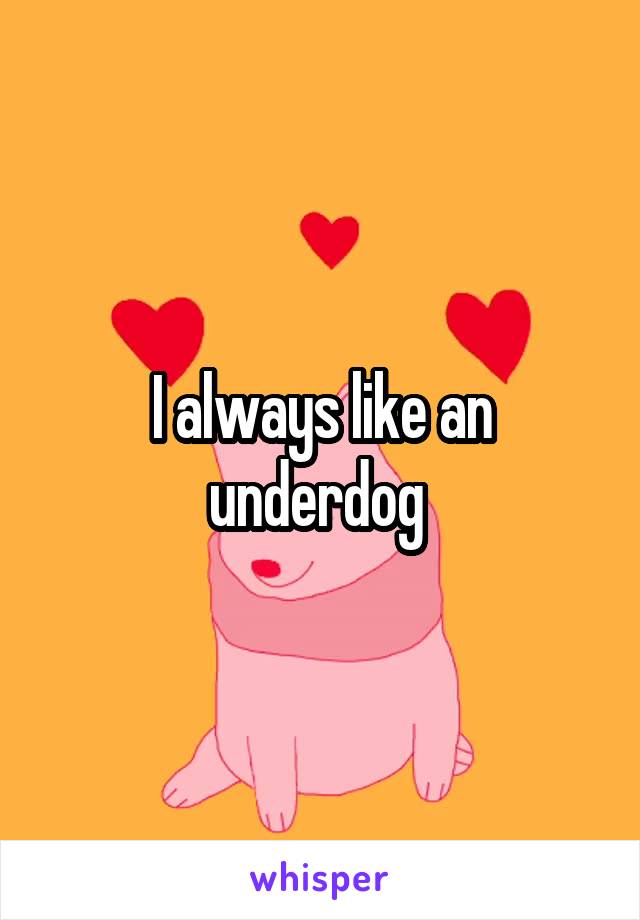 I always like an underdog 