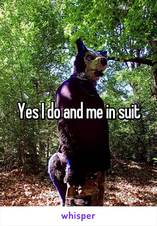 Yes I do and me in suit