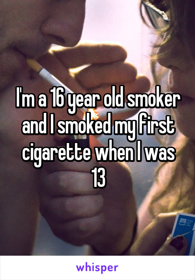 I'm a 16 year old smoker and I smoked my first cigarette when I was 13