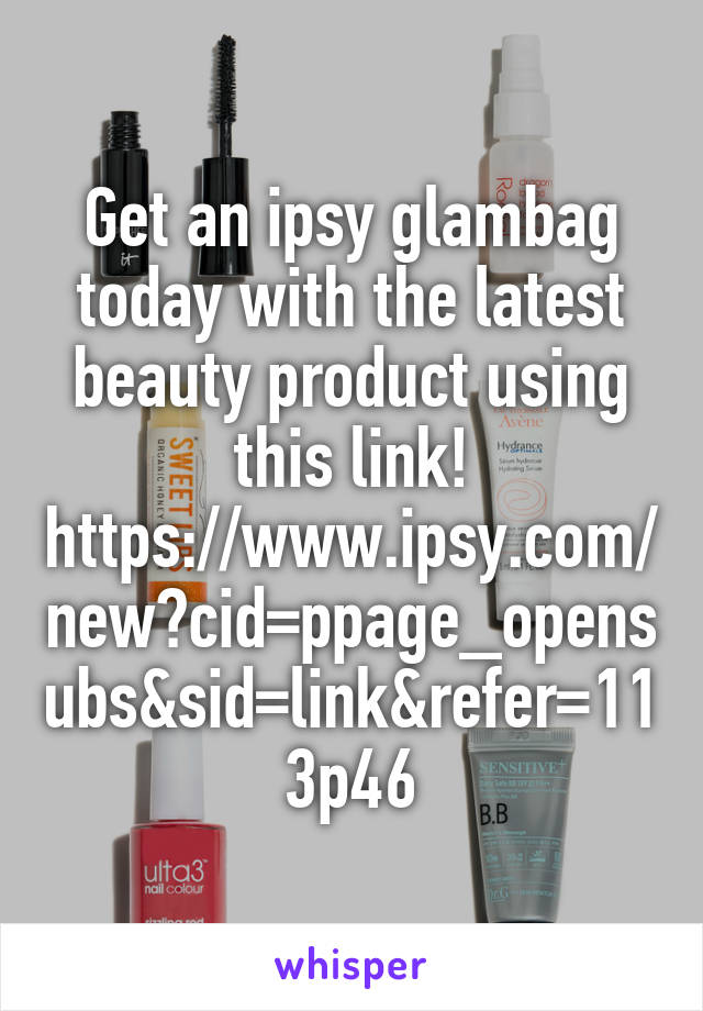 Get an ipsy glambag today with the latest beauty product using this link! https://www.ipsy.com/new?cid=ppage_opensubs&sid=link&refer=113p46