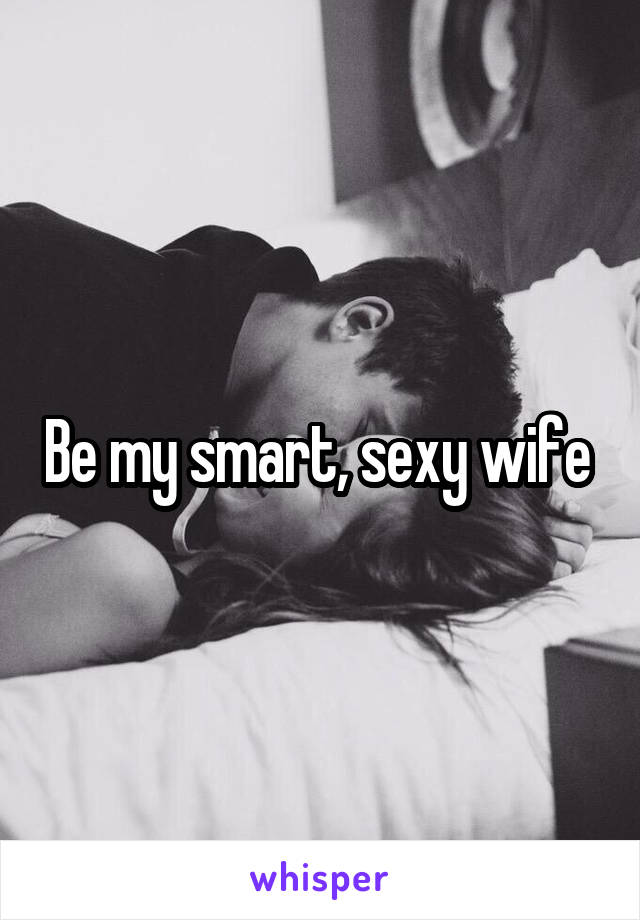 Be my smart, sexy wife 