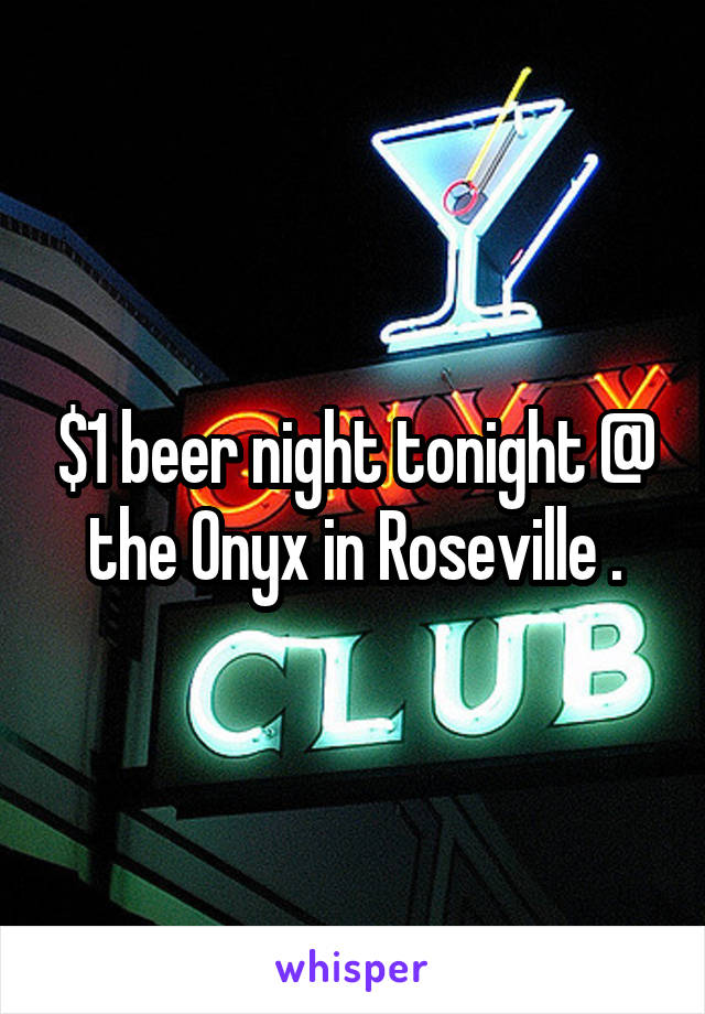 $1 beer night tonight @ the Onyx in Roseville .