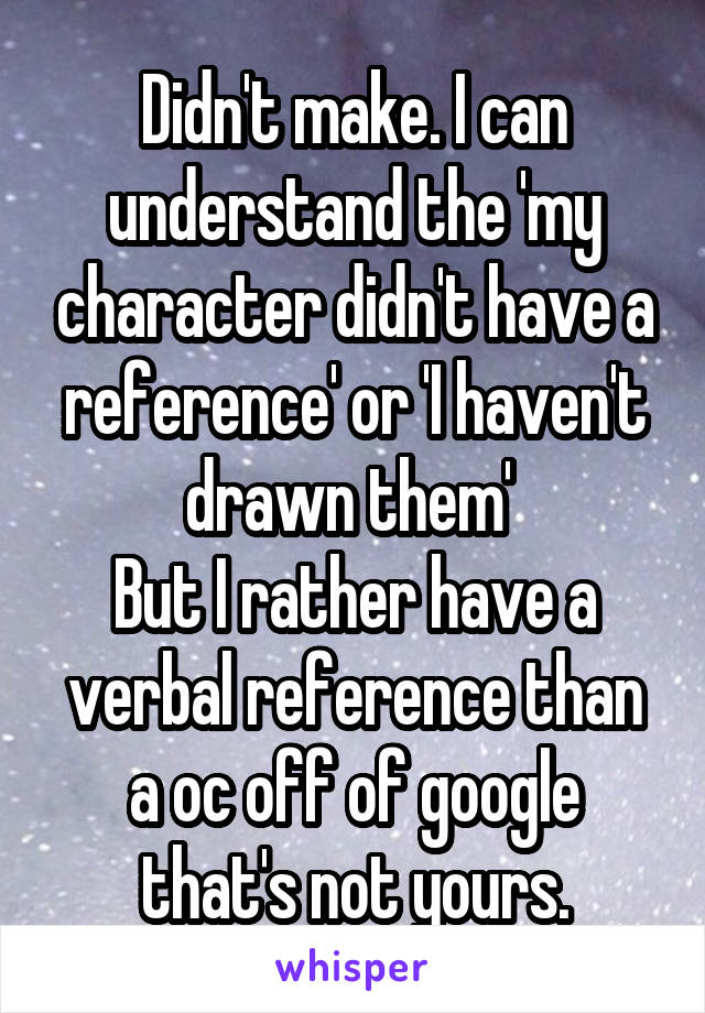 Didn't make. I can understand the 'my character didn't have a reference' or 'I haven't drawn them' 
But I rather have a verbal reference than a oc off of google that's not yours.