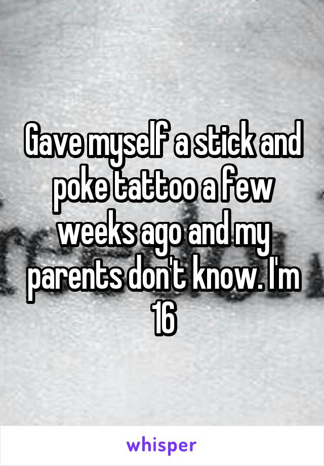 Gave myself a stick and poke tattoo a few weeks ago and my parents don't know. I'm 16