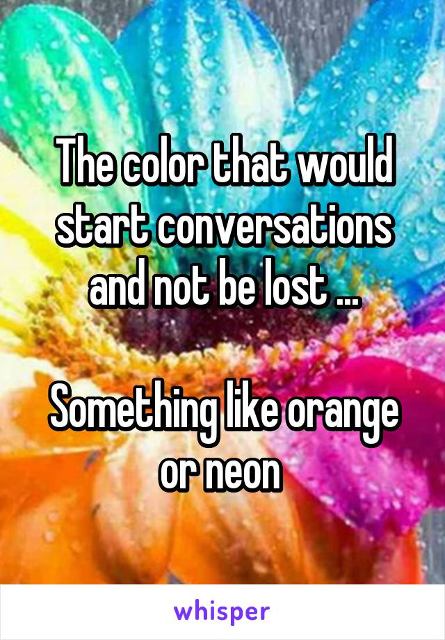 The color that would start conversations and not be lost ...

Something like orange or neon 