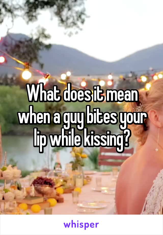 What does it mean when a guy bites your lip while kissing?