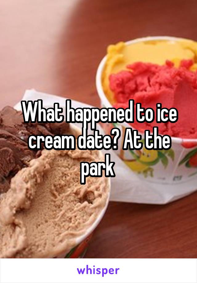 What happened to ice cream date? At the park 