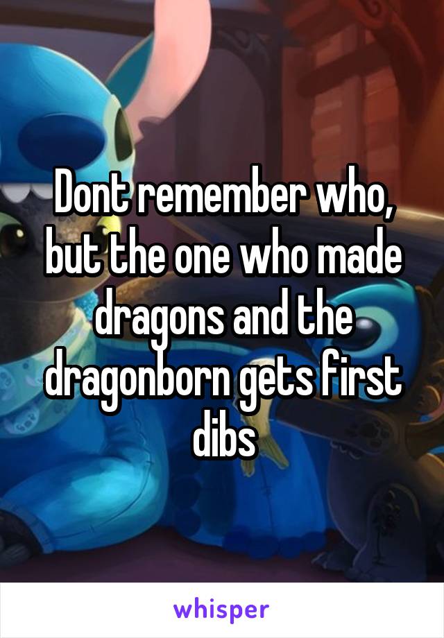 Dont remember who, but the one who made dragons and the dragonborn gets first dibs