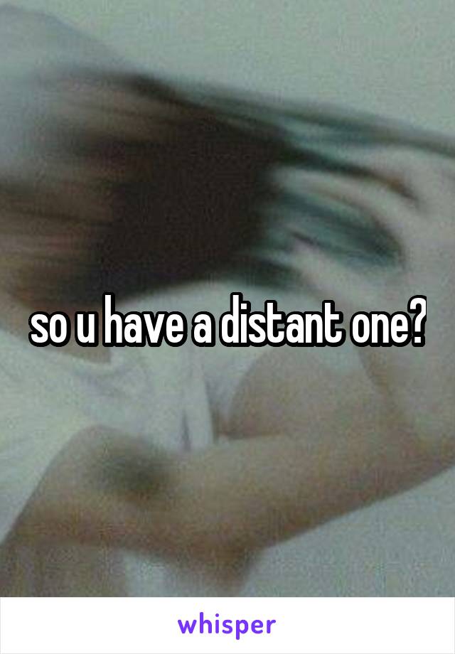so u have a distant one?