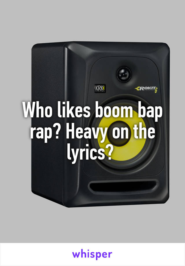 Who likes boom bap rap? Heavy on the lyrics? 