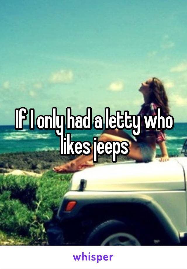 If I only had a letty who likes jeeps