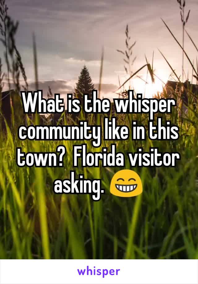 What is the whisper community like in this town?  Florida visitor asking. 😁