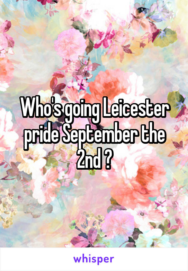 Who's going Leicester pride September the 2nd ?