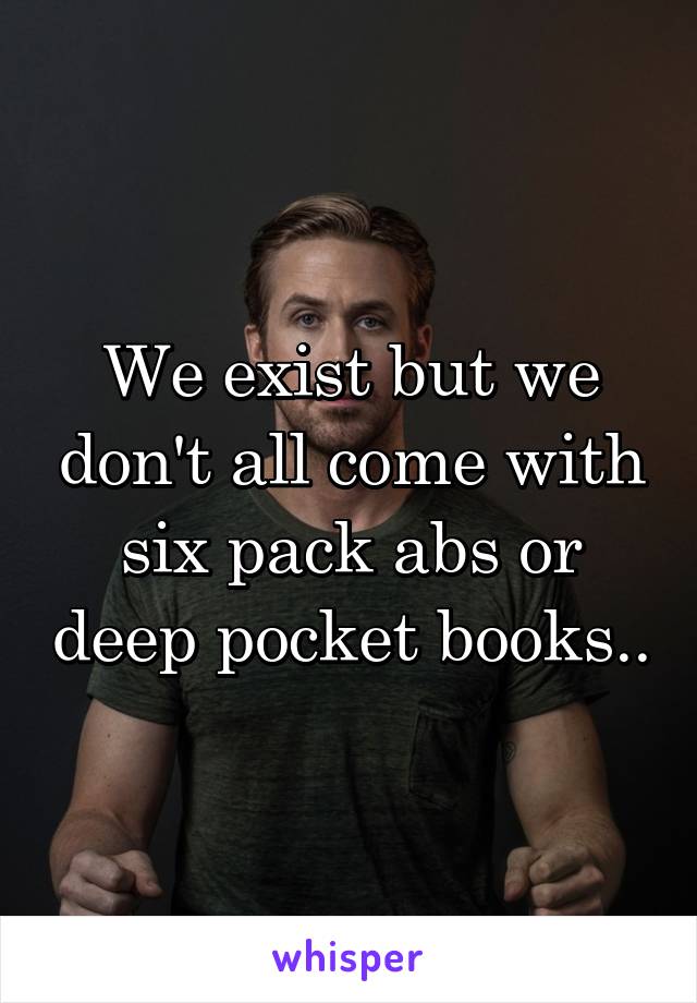 We exist but we don't all come with six pack abs or deep pocket books..