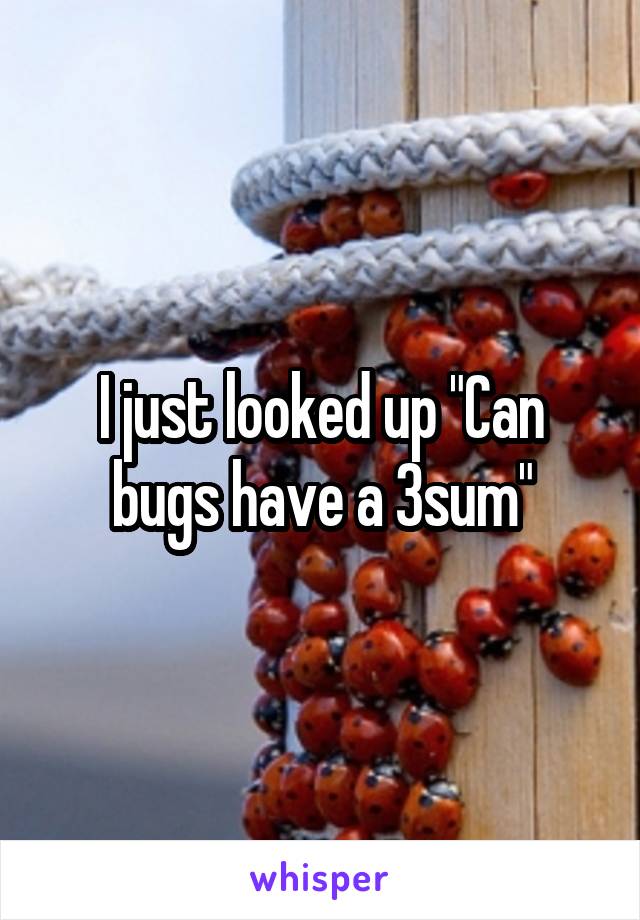 I just looked up "Can bugs have a 3sum"