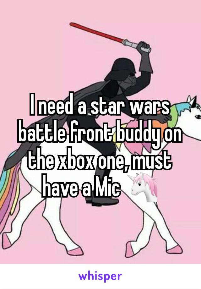 I need a star wars battle front buddy on the xbox one, must have a Mic 🦄