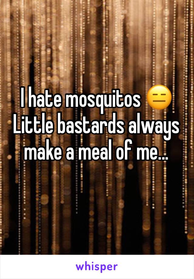 I hate mosquitos 😑Little bastards always make a meal of me...