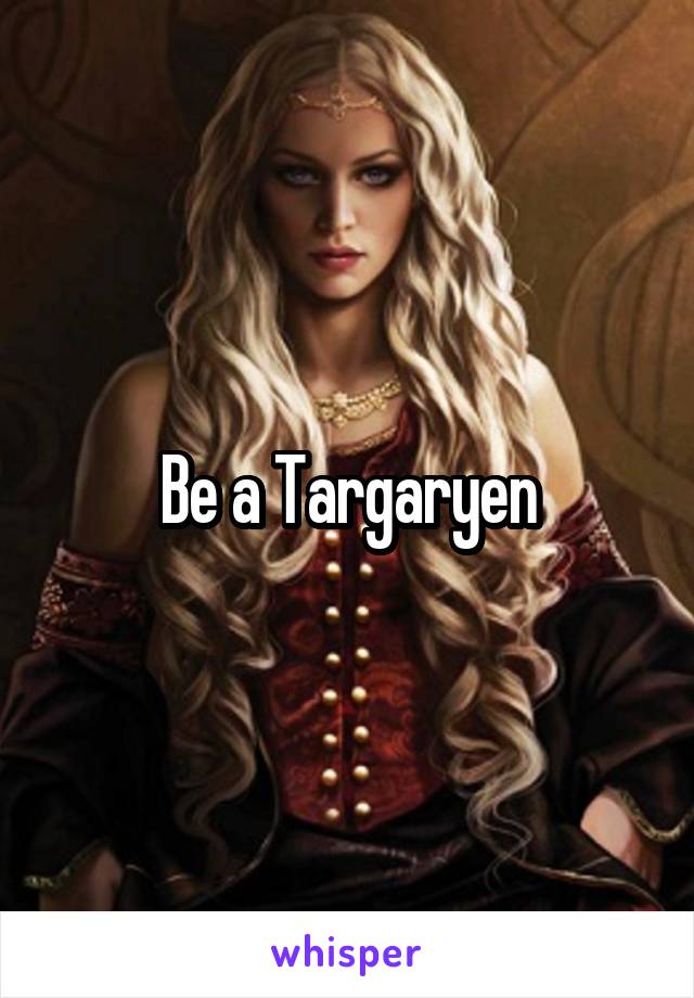 Be a Targaryen