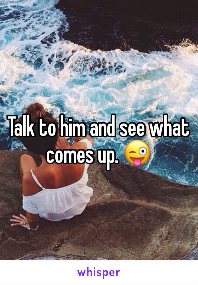 Talk to him and see what comes up. 😜
