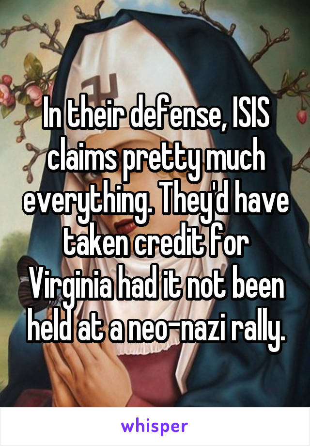 In their defense, ISIS claims pretty much everything. They'd have taken credit for Virginia had it not been held at a neo-nazi rally.