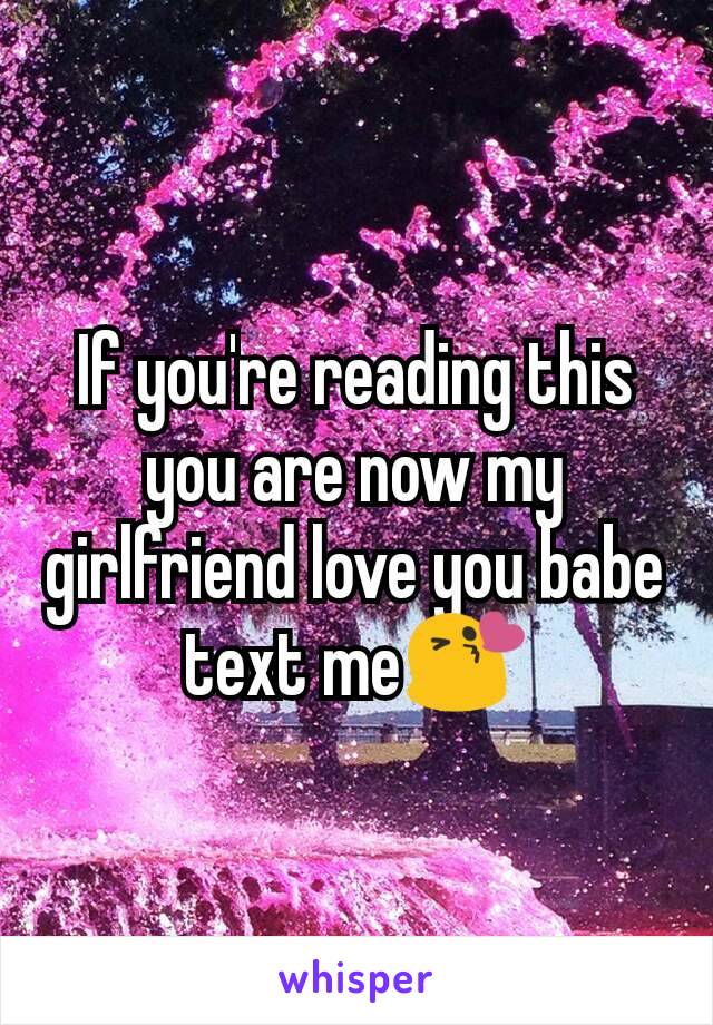 If you're reading this you are now my girlfriend love you babe text me😘