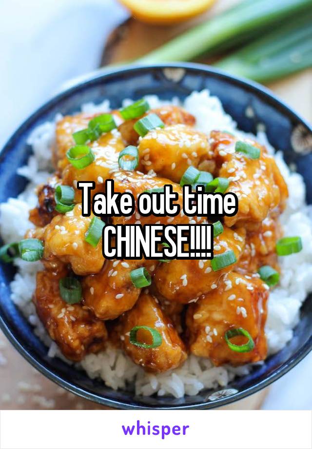 Take out time
CHINESE!!!!