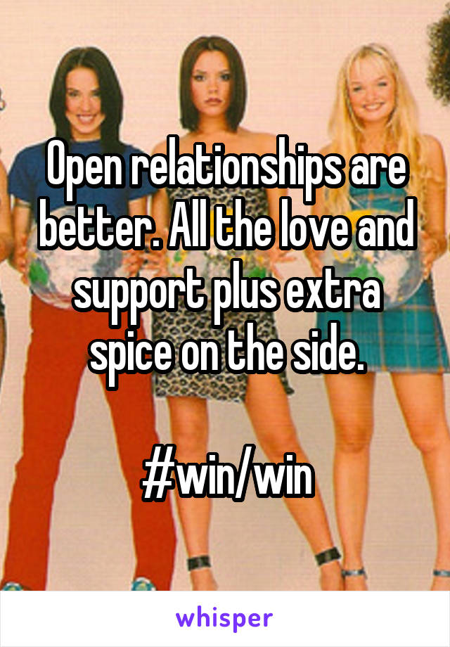 Open relationships are better. All the love and support plus extra spice on the side.

#win/win