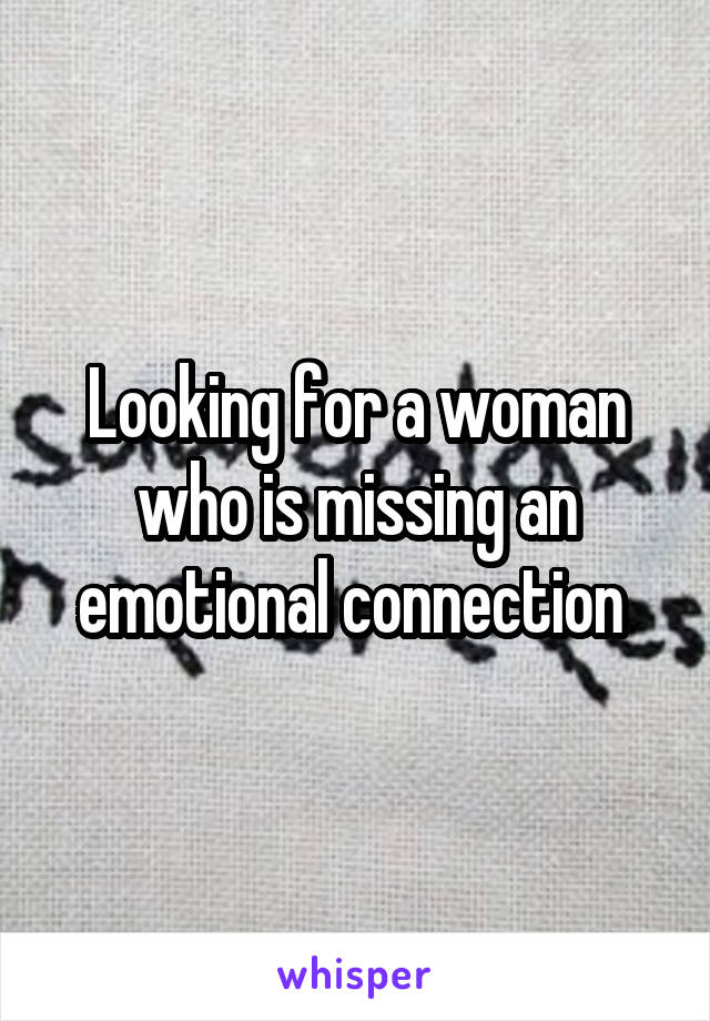 Looking for a woman who is missing an emotional connection 