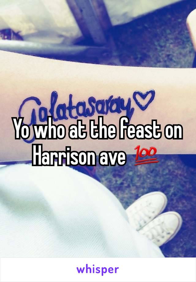 Yo who at the feast on Harrison ave 💯